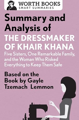 Summary and Analysis of the Dressmaker of Khair Khana: Five Sisters, One Remarkable Family, and the Woman Who Risked Everything to Keep Them Safe: Based ... by Gayle Tzemach Lemmon (Smart Summaries)