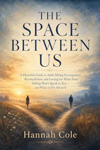 The Space Between Us: A Heartfelt Guide to Adult Sibling Estrangement, Reconciliation, and Letting Go When Your Sibling Won't Speak to You — and What to Do About It