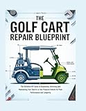 The Golf Cart Repair Blueprint: The Definitive DIY Guide to Diagnosing, Servicing, and Maintaining Your Electric or Gas-Powered Vehicle for Peak Performance and Longevity