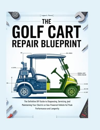 The Golf Cart Repair Blueprint: The Definitive Diy Guide To Diagnosing, Servicing, And Maintaining Your Electric Or Gas-Powered Vehicle For Peak ... And Longevity (The Do-It-Yourself Blueprint)