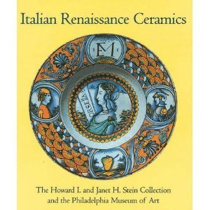 Italian Renaissance Ceramics: From the Howard I. and Janet H. Stein Collection and the Philadelphia Museum of Art