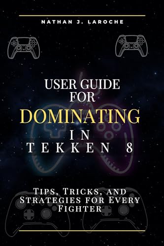 User Guide for Dominating in Tekken 8: Tips, Tricks, and Strategies for Every Fighter (Classic computer games user guide series Book 1)