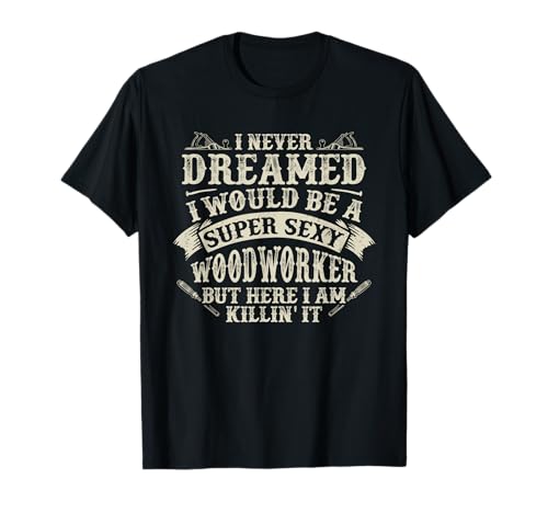 Funny Super Sexy Woodworker Graphic Women and Men Carpenter T-Shirt