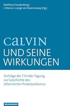 Calvin Und Seine Wirkungen: Vortrage Der 7. Emder Tagung Zur Geschichte Des Reformierten Protestantismus