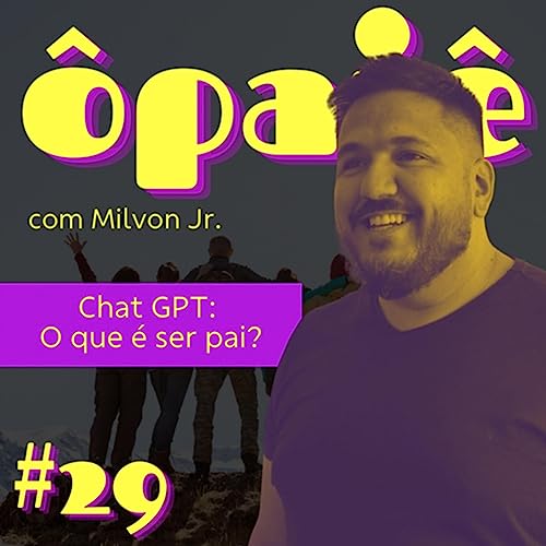 &Ocirc;pai&ecirc; #S3E29 - Chat GPT: O que &eacute; ser pai? (com Milvon J&uacute;nior)