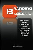 Branding By Blogging: Build Your Brand Identity And Online Presence To The Maximum Using This Ultimate Business Branding Strategy And The Power Of Blogs! 145286120X Book Cover