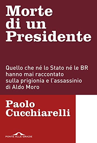 Morte di un presidente. Quello che né lo Stato né le BR hanno mai raccontato sulla prigionia e l'assassinio di Aldo Moro