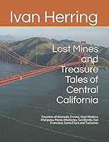 Lost Mines and Treasure Tales of Central California: Counties of Alameda, Fresno, Inyo, Madera, Mariposa, Mono, Monterey, San Benito, San Francisco, Santa Clara and Tuolumne 1091359539 Book Cover