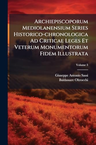 Archiepiscoporum Mediolanensium Series Historico-chronologica Ad Criticae Leges Et Veterum Monumentorum Fidem Illustrata: Opus Posthumum; Volume 3