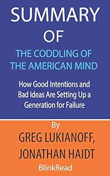 Summary of The Coddling of the American Mind by Greg Lukianoff, Jonathan Haidt : How Good Intentions and Bad Ideas Are Setting Up a Generation for Failure
