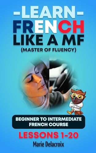 Learn French Like a MF (Master of Fluency) - Beginner to Intermediate French Course (Lessons 1–20): Speak Real French in Your Car or Learn French While You Sleep