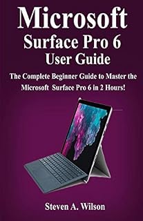 Microsoft Surface Pro 6 User Guide: The Complete Beginner Guide to Master the