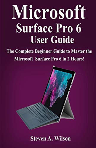 Microsoft Surface Pro 6 User Guide: The Complete Beginner Guide to Master the