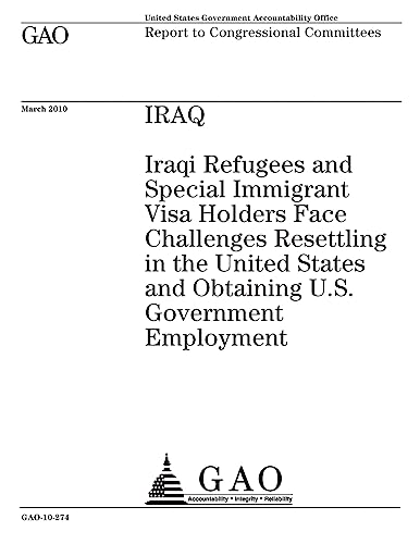 Iraq: Iraqi refugees and special immigrant visa holders face challenges resettling in the United States and obtaining U.S. government employment : report to congressional committees.