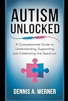 Autism Unlocked: A Compassionate Guide to Understanding, Supporting, and Celebrating the Spectrum B0F5QVZ3NZ Book Cover