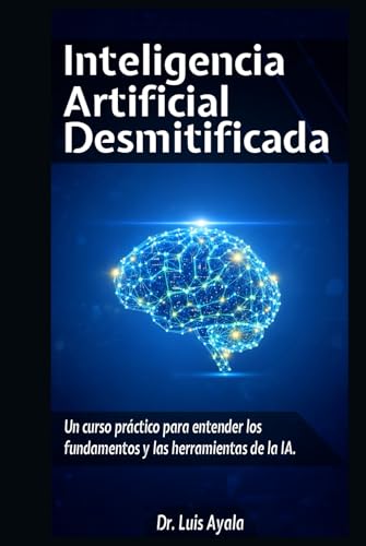 INTELIGENCIA ARTIFICIAL DESMITIFICADA: Un Curso Práctico para Dom...