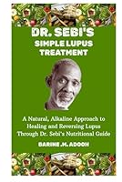 DR. SEBI'S SIMPLE LUPUS TREATMENT: A Natural, Alkaline Approach to Healing and Reversing Lupus Through Dr. Sebi's Nutritional Guide B0F62YVPKK Book Cover