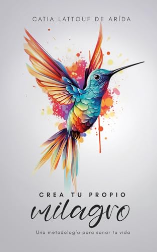 Crea tu propio milagro: Una metodología para sanar tu vida