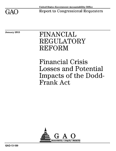 Financial regulatory reform :financial crisis losses and potential impacts of the Dodd-Frank Act : report to congressional requesters.