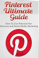 Pinterest Ultimate Guide: How to Use Pinterest for Business and Social Media Marketing 1505723442 Book Cover