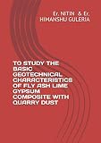 TO STUDY THE BASIC GEOTECHNICAL CHARACTERISTICS OF FLY ASH LIME GYPSUM COMPOSITE WITH QUARRY DUST