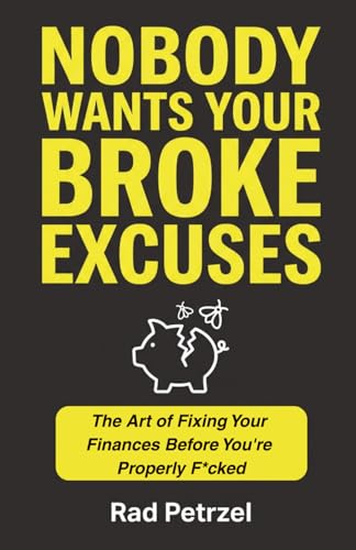 Nobody Wants Your Broke Excuses: The Art Of Fixing Your Finances Before You'Re Properly F*Cked