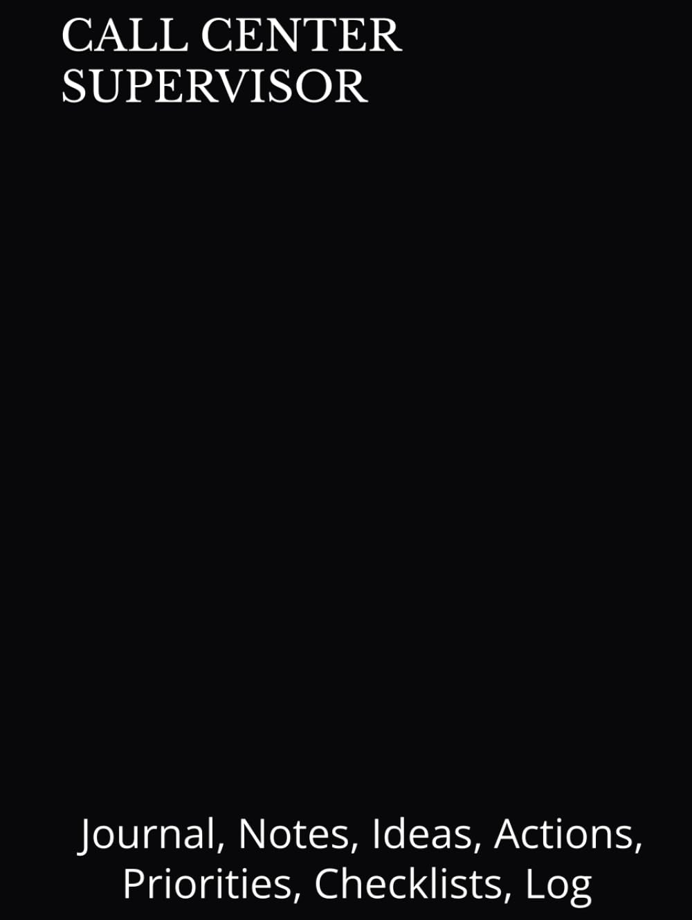 CALL CENTER SUPERVISOR: Journal, Notes, Ideas, Actions, Priorities, Checklists, Log | Tool for Daily Goal Setting Tracker Planner | Time Management |