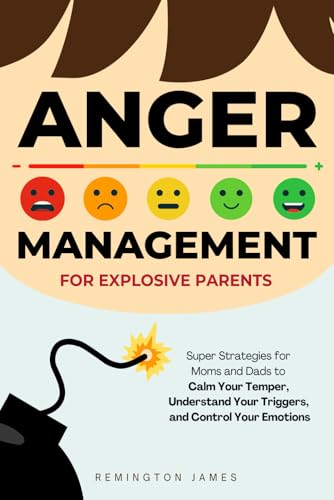 Anger Management For Explosive Parents: Super Strategies for Moms and Dads to Calm Your Temper, Understand Your Triggers, and Control Your Emotions (Anger Management Series)