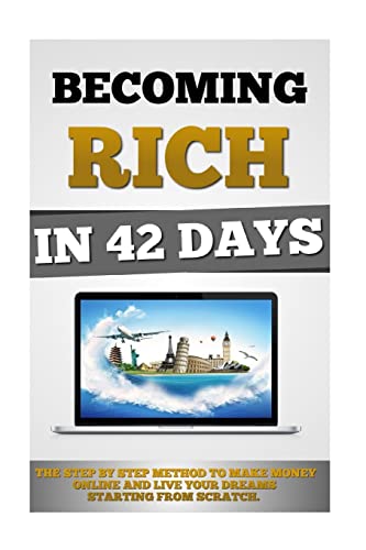 Becoming Rich In 42 Days: The Step By Step Method To Make Money Online And Live Your Dreams Starting From Scratch.