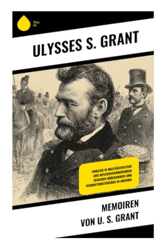 Memoiren von U. S. Grant: Einblick in Militärstrategie und Offizierserinnerungen zwischen Bürgerkrieg und Rekonstruktionsära in Amerika