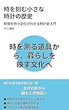 時を刻む小さな 時計の歴史: 時間を持つ文化がわかる時計史入門 教養をひらく小さな文化史