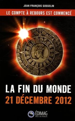 La fin du monde: 21 décembre 2012 GOSSELIN, JEAN-FRANCOIS