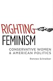 Righting Feminism: Conservative Women and American Politics