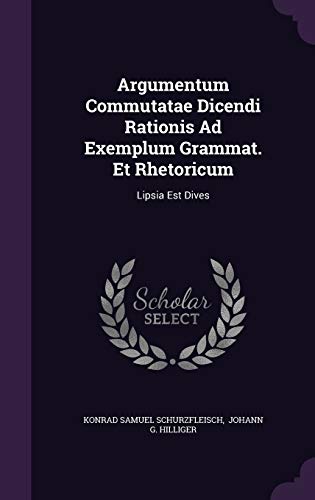 Argumentum Commutatae Dicendi Rationis Ad Exemplum Grammat. Et Rhetoricum: Lipsia Est Dives