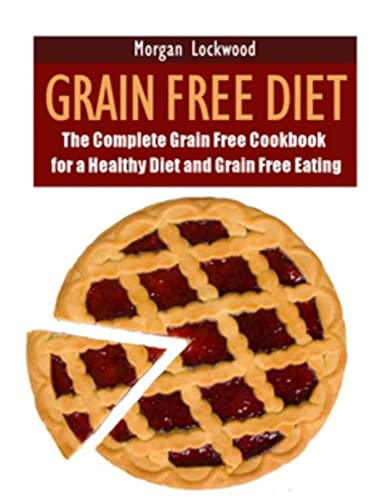Grain Free Diet: The Complete Grain Free Cookbook for a