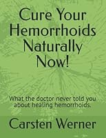 Cure Your Hemorrhoids Naturally Now!: What the doctor never told you about healing hemorrhoids. 1520656548 Book Cover