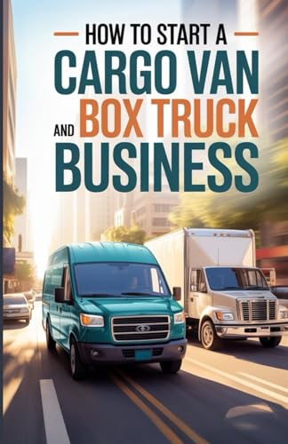 How To Start A Cargo Van And Box Truck Business: A Step-by-Step Guide to...