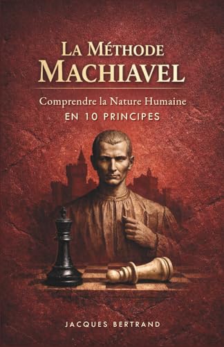 La Méthode Machiavel : Comprendre la nature humaine en 10 principes (French Edition)