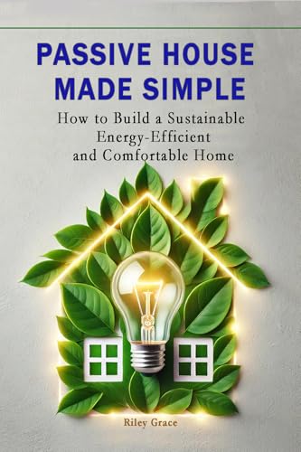 Passive House Made Simple: How to Build a Sustainable, Energy-Efficient, and Comfortable Home (The Passive House Revolution Book 2)
