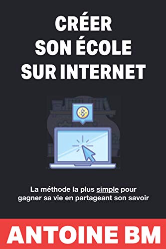 Créer son école sur internet: La méthode la plus simple pour gagner sa vie en partageant son savo Créer son école sur internet: La méthode la plus simple pour gagner sa vie en partageant son savo