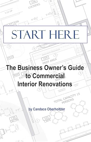 Start Here: The Business Owner’s Guide to Commercial Interior Renovations: A Practical Guide to Commercial Renovations, Tenant Improvements, Small Business Build-Outs, Interior Design, and Permits