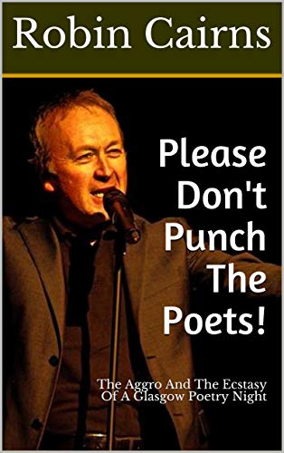 Please Don't Punch The Poets!: The Aggro And The Ecstasy Of A Glasgow Poetry Night by [Robin Cairns]