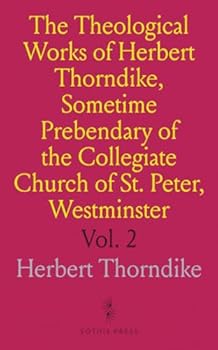 The Theological Works of Herbert Thorndike, Sometime Prebendary of the Collegiate Church of St. Peter, Westminster: Part II