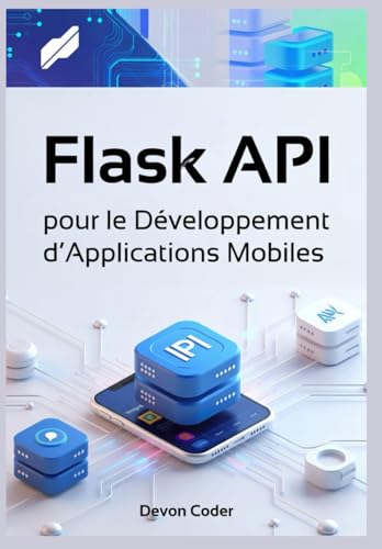 Flask API pour le Développement d’Applications Mobiles: Guide Complet pour la Création d'APIs Backend Efficaces, Scalables et Sécurisées pour Applications Mobiles (French Edition)