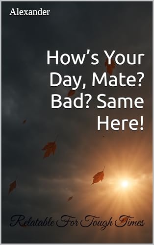 How’s Your Day, Mate? Bad? Same Here! (English Edition)