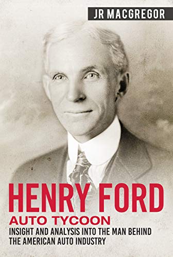 Henry Ford - Auto Tycoon: Insight and Analysis into the ...
