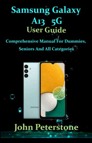 SAMSUNG GALAXY A13 5G USER GUIDE: Comprehensive Manual For Dummies, Seniors And All Categories