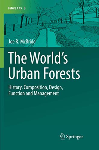 The Worlds Urban Forests: History, Composition, Design, Function and Management (Future City, 8)