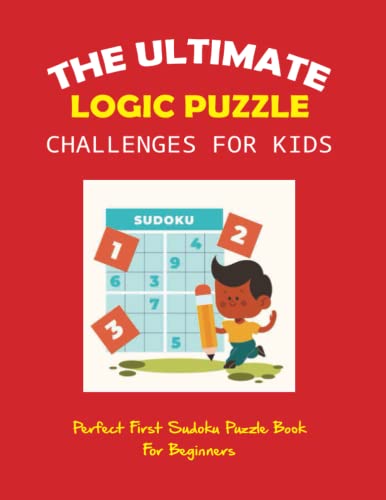 The Ultimate Logic Puzzle Challenges For Kids: Perfect First Sudoku Puzzle Book For Beginners