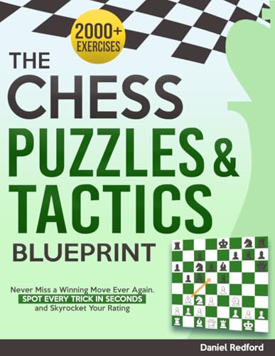 The Chess Puzzles & Tactics Blueprint: 2000+ Chess Exercises to Never Miss a Winning Move Ever Again...